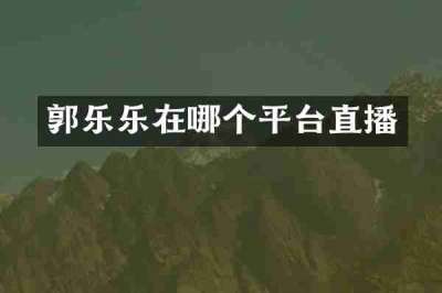 郭乐乐在哪个平台直播