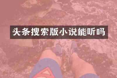 头条搜索版小说能听吗