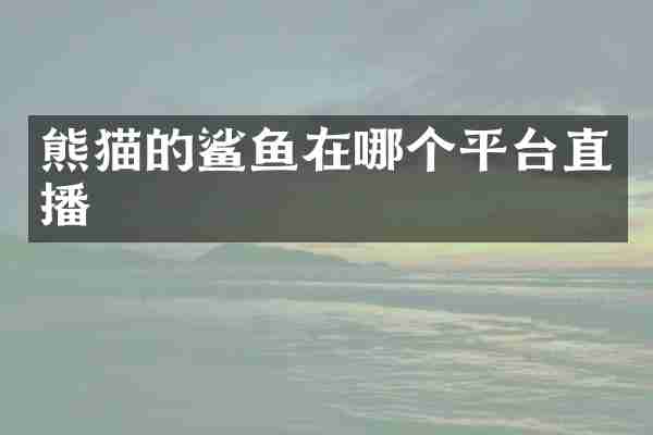 熊猫的鲨鱼在哪个平台直播