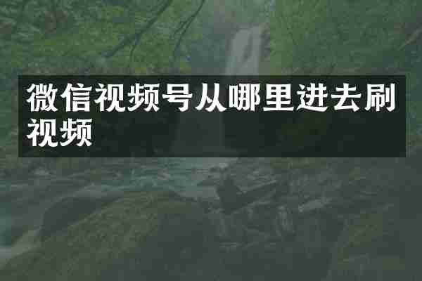 微信视频号从哪里进去刷视频