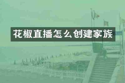 花椒直播怎么创建家族