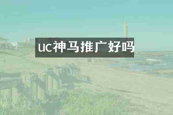 uc神马推广好吗