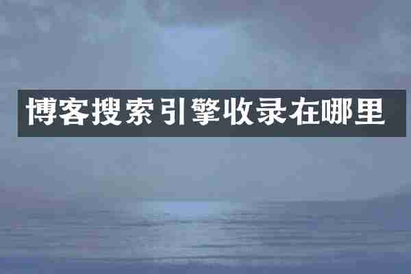 博客搜索引擎收录在哪里