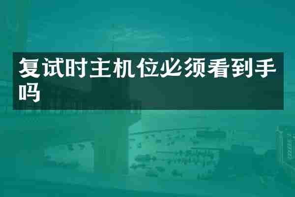 复试时主机位必须看到手吗