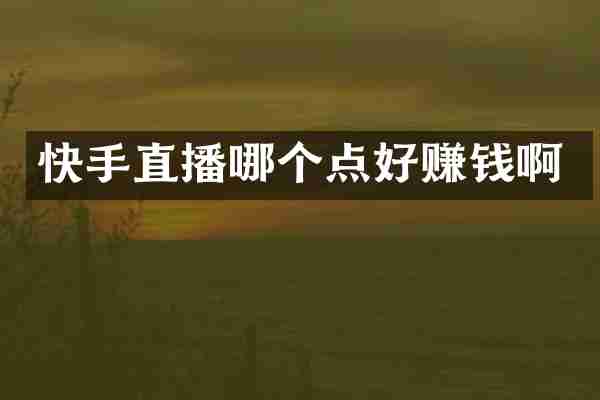 快手直播哪个点好赚钱啊