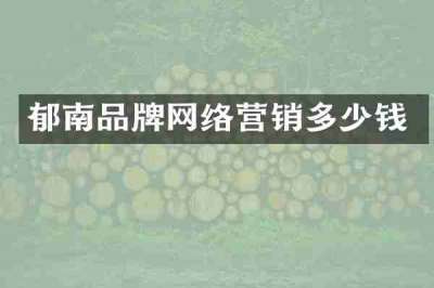 郁南品牌网络营销多少钱
