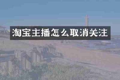 淘宝主播怎么取消关注