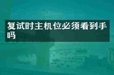 复试时主机位必须看到手吗