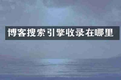 博客搜索引擎收录在哪里