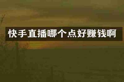 快手直播哪个点好赚钱啊