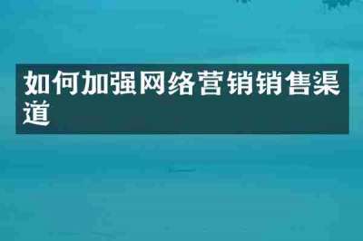 如何加强网络营销销售渠道