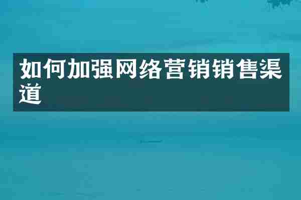如何加强网络营销销售渠道