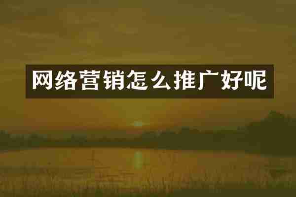 网络营销怎么推广好呢