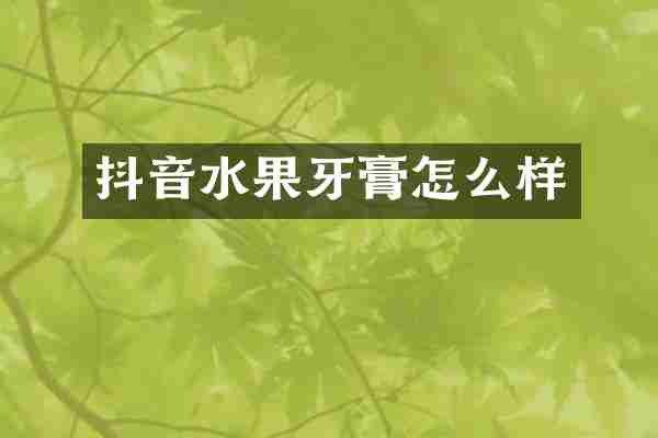 抖音水果牙膏怎么样