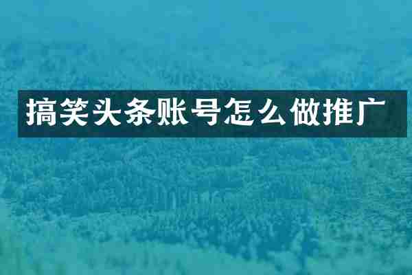 搞笑头条账号怎么做推广