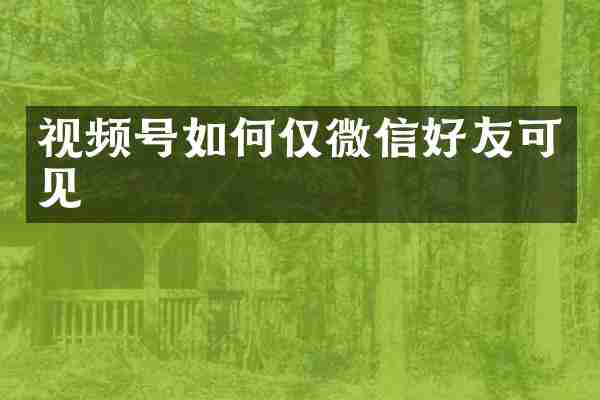 视频号如何仅微信好友可见