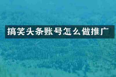 搞笑头条账号怎么做推广