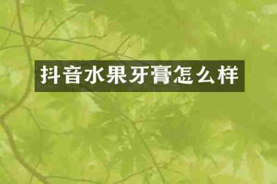 抖音水果牙膏怎么样