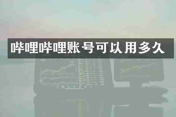 哔哩哔哩账号可以用多久