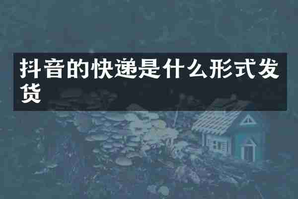 抖音的快递是什么形式发货