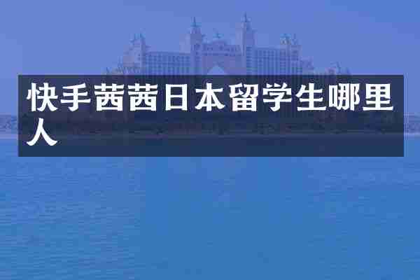快手茜茜日本留学生哪里人