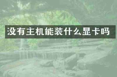 没有主机能装什么显卡吗