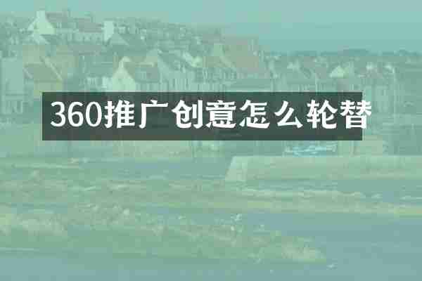 360推广创意怎么轮替