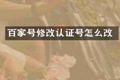 百家号修改认证号怎么改