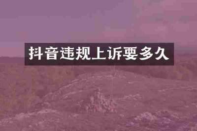 抖音违规上诉要多久