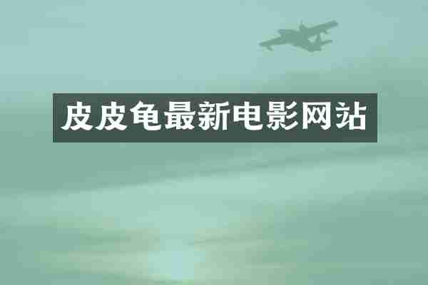 皮皮龟最新电影网站