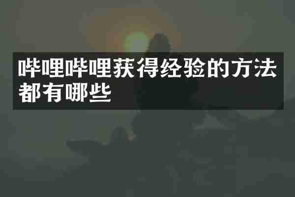 哔哩哔哩获得经验的方法都有哪些