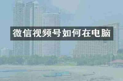 微信视频号如何在电脑