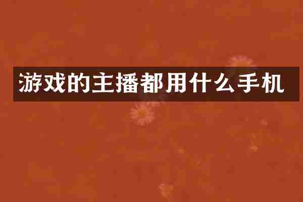 游戏的主播都用什么手机