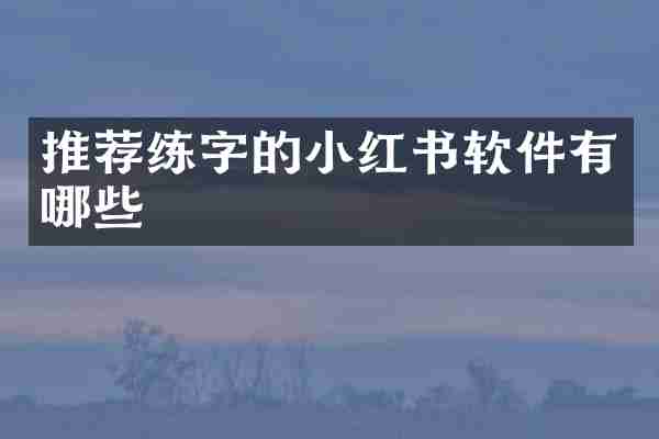 推荐练字的小红书软件有哪些