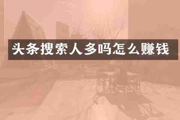 头条搜索人多吗怎么赚钱