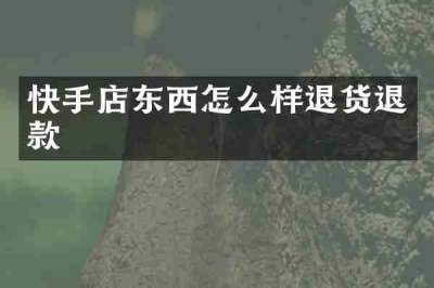 快手店东西怎么样退货退款