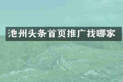池州头条首页推广找哪家