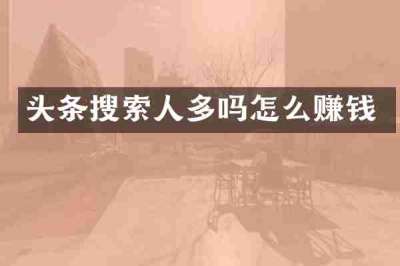 头条搜索人多吗怎么赚钱