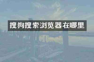 搜狗搜索浏览器在哪里
