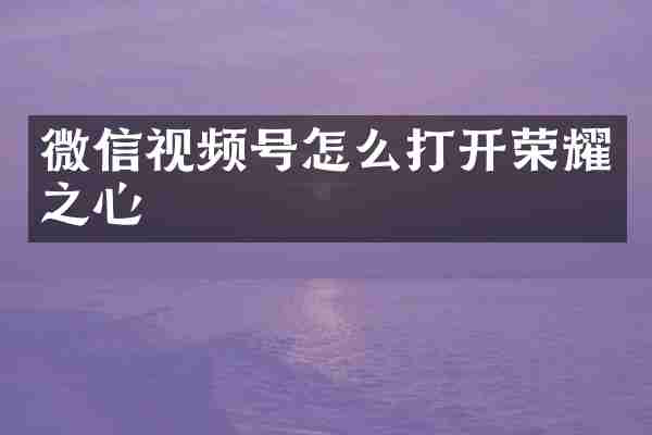 微信视频号怎么打开荣耀之心
