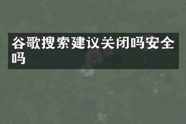 谷歌搜索建议关闭吗安全吗
