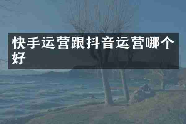 快手运营跟抖音运营哪个好