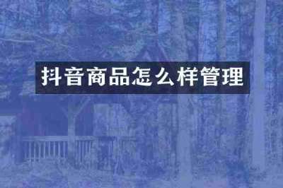 抖音商品怎么样管理