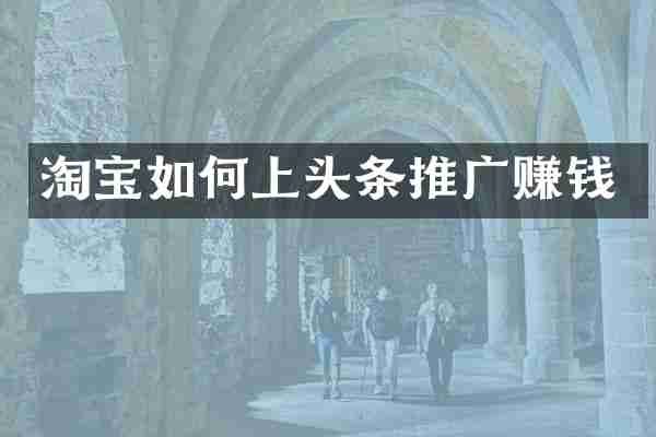 淘宝如何上头条推广赚钱