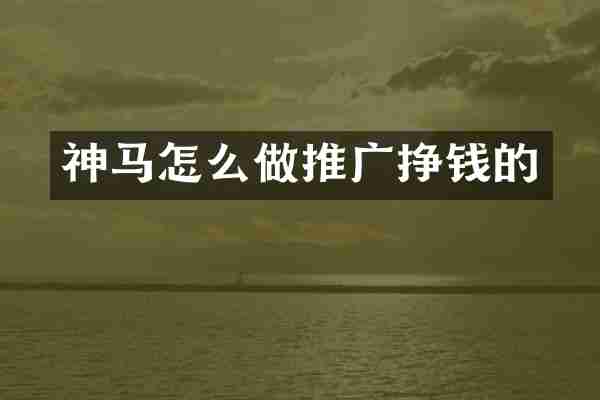 神马怎么做推广挣钱的