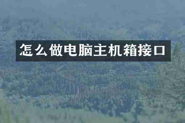 怎么做电脑主机箱接口