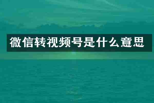 微信转视频号是什么意思