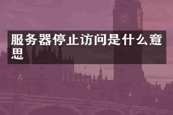 服务器停止访问是什么意思