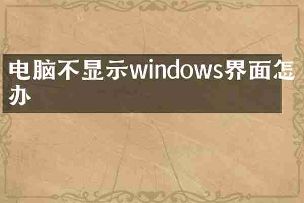 电脑不显示windows界面怎么办