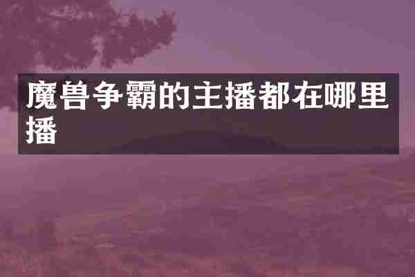 魔兽争霸的主播都在哪里播